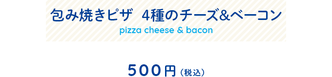 包み焼きピザ  4種のチーズ&ベーコンメニュー